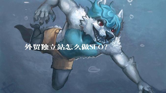 外贸独立站怎么做SEO？
