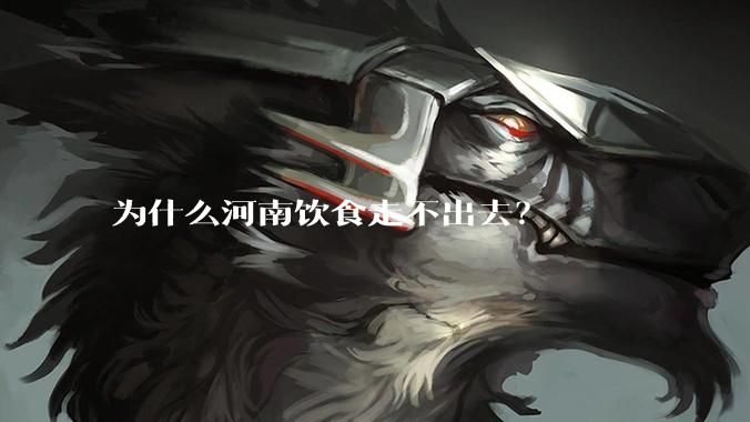 为什么河南饮食走不出去？
