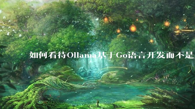 如何看待Ollama基于Go语言开发而不是别的编程语言？