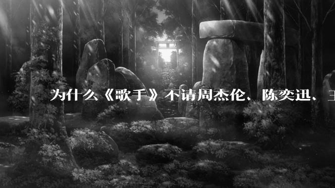 为什么《歌手》不请周杰伦、陈奕迅、王菲、张学友、孙燕姿、梁静茹、王力宏、林俊杰当节目嘉宾？
