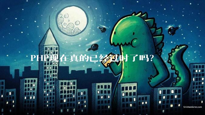 PHP现在真的已经过时了吗？